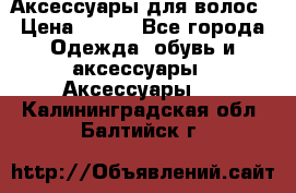 Аксессуары для волос › Цена ­ 800 - Все города Одежда, обувь и аксессуары » Аксессуары   . Калининградская обл.,Балтийск г.